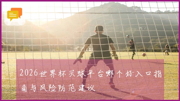 2026世界杯买球平台哪个好入口指南与风险防范建议